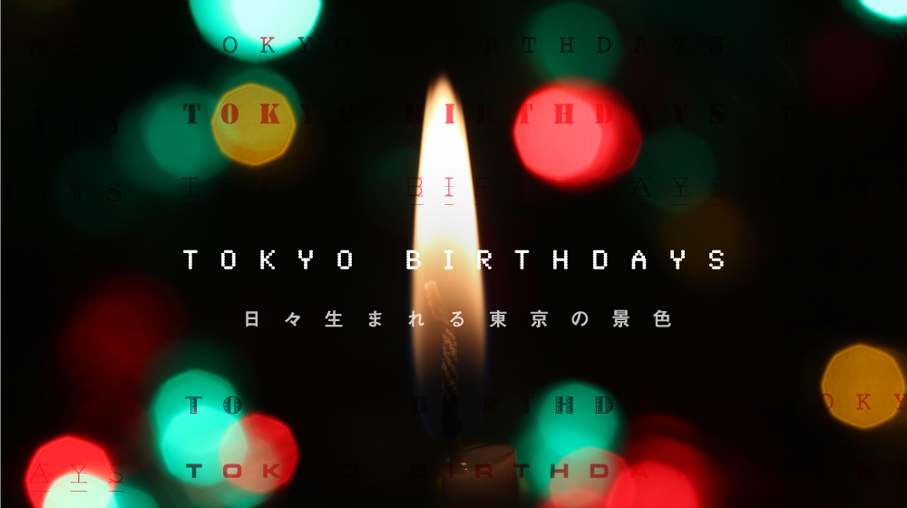 Tokyo Birthdays #24 「私の」住むまちは、「誰かの」住むまち。