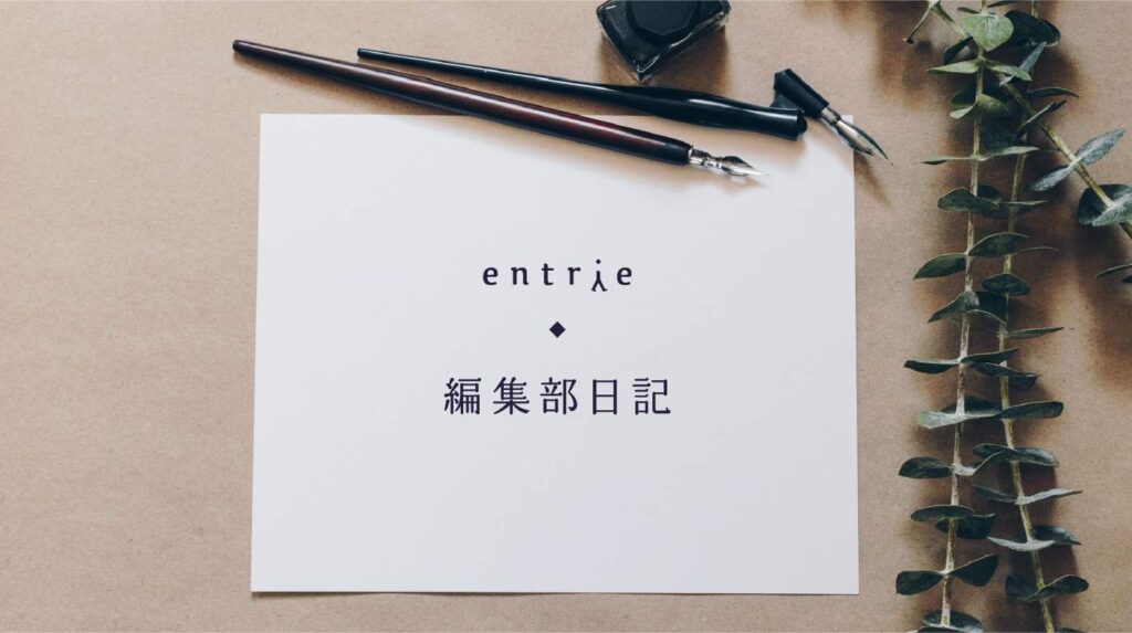 entrie 編集部日記 Vol.6 レンズ越しのエントリエ