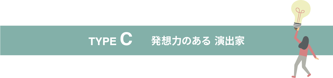 TYPE C 発想力のある演出か