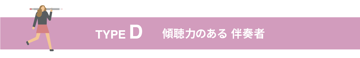 TYPE D 傾聴力のある伴奏者
