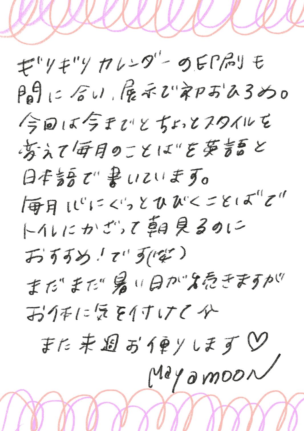 ギリギリカレンダーの印刷も間に合い、展示で初おひろめ。
今回は今までとちょっとスタイルを変えて毎月のことばを英語と日本話で書いています。
毎にぐっとひびくことばでトイレにかざって朝見るのにおすすめ！です（笑）
まだまだ暑い日が多きますがお体に気を付けてみまた来週お使りします