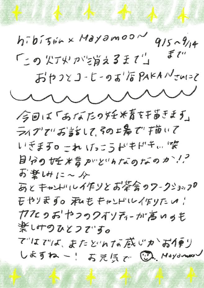 今回は「あなたの妊米を笛きます」
ライブでお話して、その場で描いていきます。これっこうドキドキ..笑自分の好精がどんなのなのか！？
お楽しみに～ひ
あとキャンドル作りとお茶会のワークショップもやります。私もキャンドしイりたい！
カフェのおやつのクインティーが高いのも楽しみのひとつです。
ではでは、またどんな感じかお便りしますねー！
