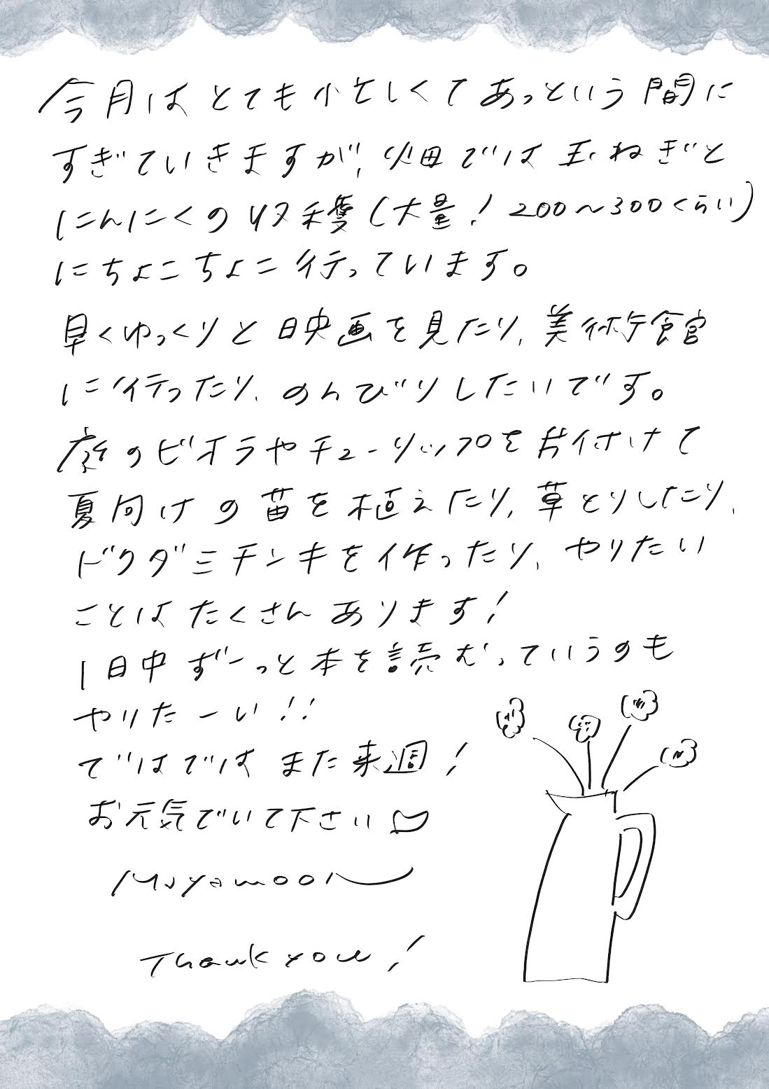 今月はとても忙しくてあっという間に過ぎていきますが、畑では玉ねぎとニンニクの収穫に（大量に200から300くらい）ちょこちょこ行っています。早くゆっくりと映画を見たり、美術館に行ったり、のんびりしたいです。庭のビッグオーラやチューリップを片付けて、夏向けの苗を植えたり、草取りをしたり、ドクダミ、チンキを作ったり、やりたいことはたくさんあります。一日中ずっと本を読むっていうのもやりたい。ではではまた来週、お元気でいてください。

