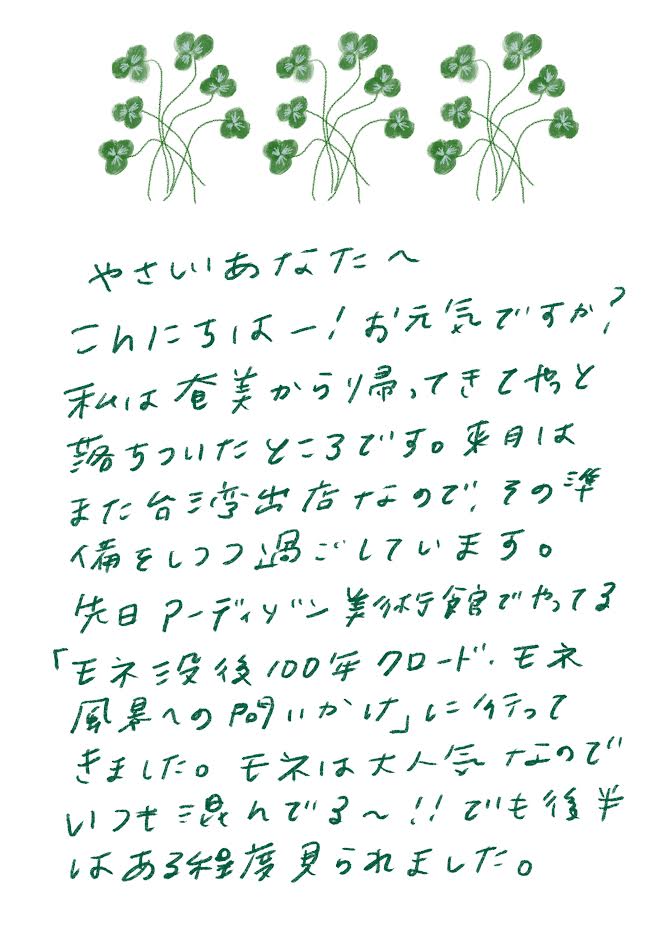 やさしいあなたへ
こんにちはー！お元気ですか？
私は香港から帰ってきてやっと
落ちついたところです。来月は
また台湾出店なのでその準備をしつつ過ごしています。
先日アーティゾン美術館でやってる
「モネ没後100年 クロード・モネ
風景へのアプローチ」に行って
きました。モネは大人気なので
いつも混んでる〜！！でも後半は
ある程度見られました。