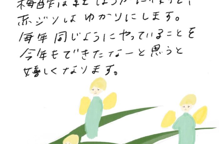 やさしいあなたへ こんにちは。お元気ですか？ 先日ようやく梅干しを干しました。 梅酢は紅しょうがに使って、 赤ジソはゆかりにします。 毎年同じようにやっていることを 今年もできたなーと思うと 嬉しくなります。