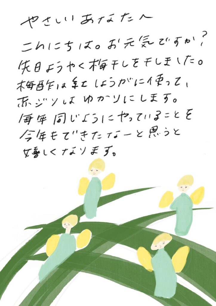 やさしいあなたへ こんにちは。お元気ですか? 先日ようやく梅干しを干しました。 梅酢は紅しょうがに使って、 赤ジソはゆかりにします。 毎年同じようにやっていることを 今年もできたなーと思うと 嬉しくなります。